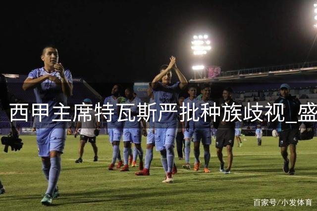 西甲主席特瓦斯严批种族歧视 盛赞本土联赛球星云集